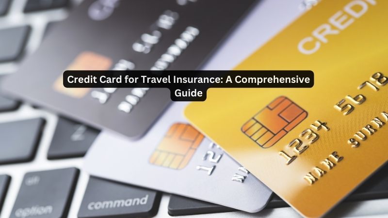 Credit Card for Travel Insurance: A Comprehensive Guide