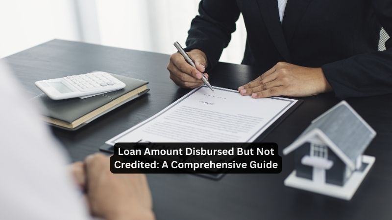 Loan Amount Disbursed But Not Credited: A Comprehensive Guide